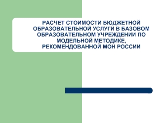 РАСЧЕТ СТОИМОСТИ БЮДЖЕТНОЙ ОБРАЗОВАТЕЛЬНОЙ УСЛУГИ В БАЗОВОМ ОБРАЗОВАТЕЛЬНОМ УЧРЕЖДЕНИИ ПО МОДЕЛЬНОЙ МЕТОДИКЕ, РЕКОМЕНДОВАННОЙ МОН РОССИИ