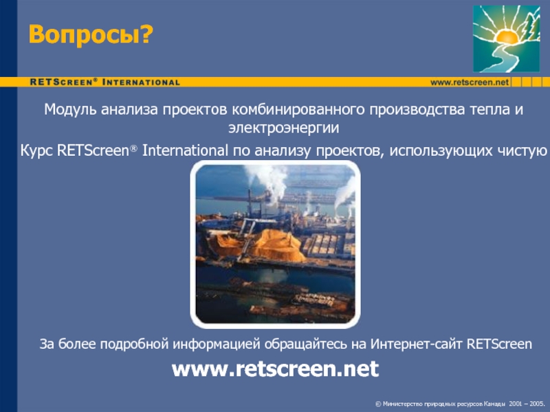Вопросы?www.retscreen.netЗа более подробной информацией обращайтесь на Интернет-сайт RETScreen Модуль анализа проектов