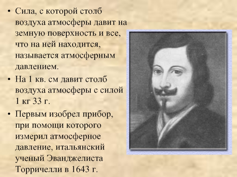 Кто открыл существование атмосферного давления. Атмосферное давление это сила с которой столб атмосферного воздуха. Сила с которой атмосфера давит на земную поверхность называется. На каждого человека давит атмосферный столб. Сила с которой атмосфера давит на человека.