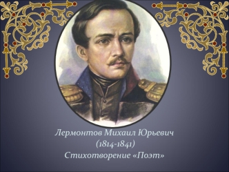 Лермонтов Михаил Юрьевич (1814-1841). Стихотворение Поэт