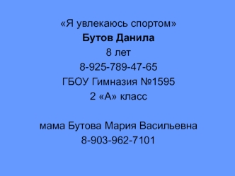 Я увлекаюсь спортом
Бутов Данила
8 лет
8-925-789-47-65
ГБОУ Гимназия №1595
2 А класс

мама Бутова Мария Васильевна
8-903-962-7101