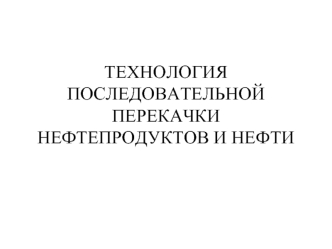 Технология последовательной перекачки нефтепродуктов и нефти