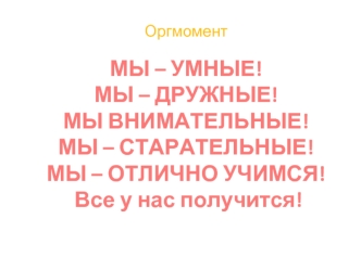 МЫ – УМНЫЕ!МЫ – ДРУЖНЫЕ!МЫ ВНИМАТЕЛЬНЫЕ!МЫ – СТАРАТЕЛЬНЫЕ! МЫ – ОТЛИЧНО УЧИМСЯ! Все у нас получится!