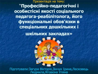 Професійно-педагогічні і особистісні якості соціального педагога-реабілітолога, його функціональні обов’язки