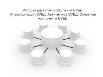 История развития и поколения СУБД. Классификация СУБД. Архитектура СУБД. Основные компоненты СУБД