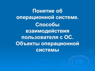 Понятие об операционной системе.
Способы взаимодействия пользователя с ОС. Объекты операционной системы