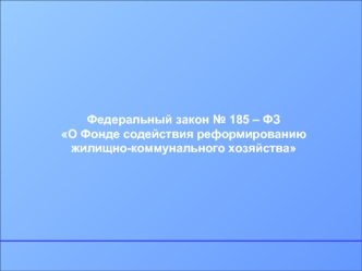 Федеральный закон № 185 – ФЗО Фонде содействия реформированию жилищно-коммунального хозяйства