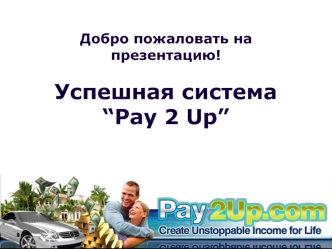 Добро пожаловать на презентацию!

Успешная система
“Pay 2 Up”