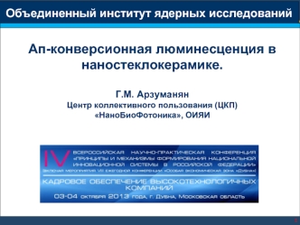 Ап-конверсионная люминесценция в наностеклокерамике.

Г.М. Арзуманян
Центр коллективного пользования (ЦКП) 
НаноБиоФотоника, ОИЯИ