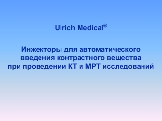 Ulrich Medical®

Инжекторы для автоматического введения контрастного вещества 
при проведении КТ и МРТ исследований