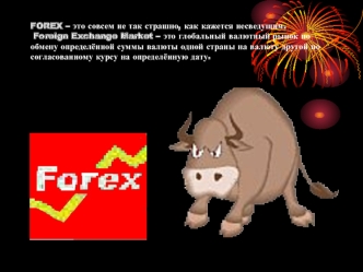 FOREX – это совсем не так страшно, как кажется несведущим.   Foreign Exchange Market – это глобальный валютный рынок по обмену определённой суммы валюты одной страны на валюту другой по согласованному курсу на определённую дату.