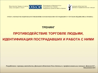 ПРОЕКТ РАЗРАБОТКА НАЦИОНАЛЬНОГО МЕХАНИЗМА ПЕРЕНАПРАВЛЕНИЯ ПОСТРАДАВШИХ ОТ ТОРГОВЛИ ЛЮДЬМИ (НМП) В УКРАИНЕ



ТРЕНИНГ

ПРОТИВОДЕЙСТВИЕ ТОРГОВЛЕ ЛЮДЬМИ, 
ИДЕНТИФИКАЦИЯ ПОСТРАДАВШИХ И РАБОТА С НИМИ