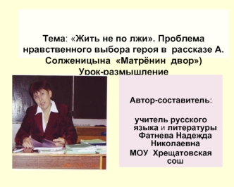 Тема: Жить не по лжи. Проблема нравственного выбора героя в  рассказе А.Солженицына  Матрёнин  двор)Урок-размышление