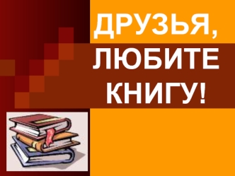 ДРУЗЬЯ, ЛЮБИТЕ КНИГУ!