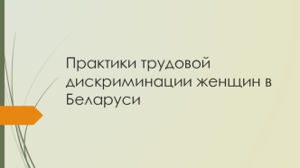 Практики трудовой дискриминации женщин в Беларуси