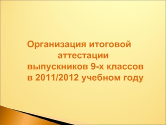 Организация итоговой
            аттестации 
выпускников 9-х классов в 2011/2012 учебном году