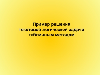 Пример решения 
текстовой логической задачи 
табличным методом