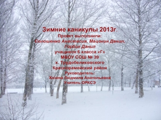 Зимние каникулы 2013г.
Проект выполнили:
Солошенко Анастасия, Мацокин Данил,
Горбик Данил 
учащиеся 6 класса Г
МБОУ СОШ № 39
х. Трудобеликовского
Краснорамейский район
Руководитель:
Хазова Людмила Анатольевна
Учитель ОРКСЭ