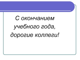 С окончанием 
учебного года, 
дорогие коллеги!