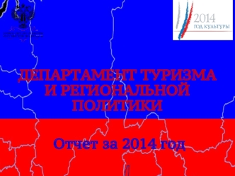 ДЕПАРТАМЕНТ ТУРИЗМА И РЕГИОНАЛЬНОЙ ПОЛИТИКИ Отчет за 2014 год