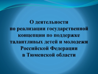 О деятельности по реализации государственной концепции по поддержке талантливых детей и молодежи Российской Федерации в Тюменской области