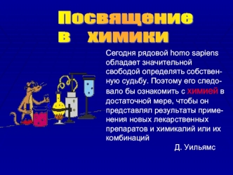 Сегодня рядовой homo sapiens обладает значительной свободой определять собствен- ную судьбу. Поэтому его следо- вало бы ознакомить с химией в достаточной.