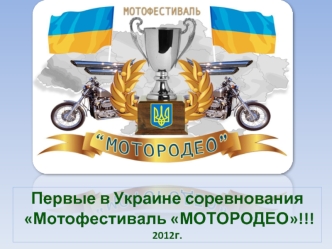 Первые в Украине соревнования
 Мотофестиваль МОТОРОДЕО!!!
2012г.