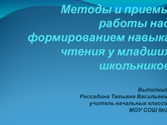 Методы и приемы работы над формированием навыка чтения у младших школьниковВыполнила Рассадина Татьяна Васильевнаучитель начальных классовМОУ СОШ №21