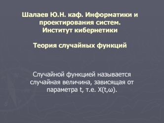 Шалаев Ю.Н. каф. Информатики и проектирования систем. Институт кибернетикиТеория случайных функций