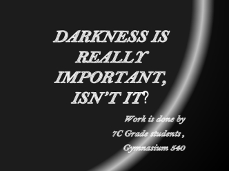 Darkness is really important, isn’t it?