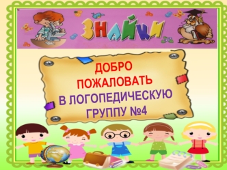 ДОБРО  ПОЖАЛОВАТЬ
В ЛОГОПЕДИЧЕСКУЮ  ГРУППУ №4