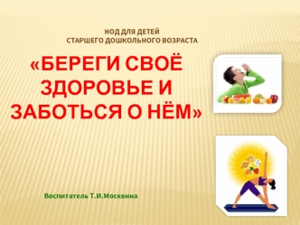 Береги свое здоровье и заботься о нем