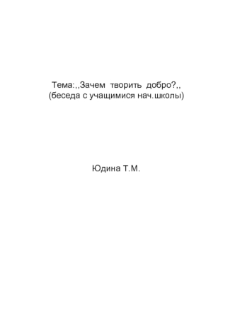 Тема:,,Зачем  творить  добро?,,(беседа с учащимися нач.школы)Юдина Т.М.