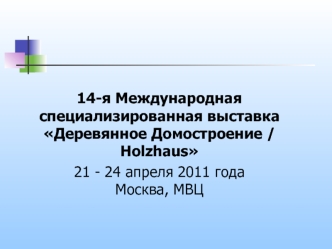 14-я Международная специализированная выставкаДеревянное Домостроение / Holzhaus
21 - 24 апреля 2011 годаМосква, МВЦ