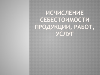 Исчисление себестоимости продукции, работ, услуг