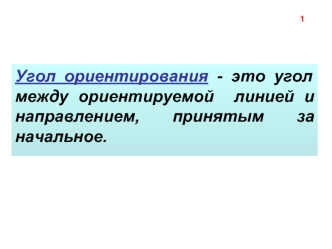 Угол ориентирования - это угол между ориентируемой  линией и направлением, принятым за начальное.