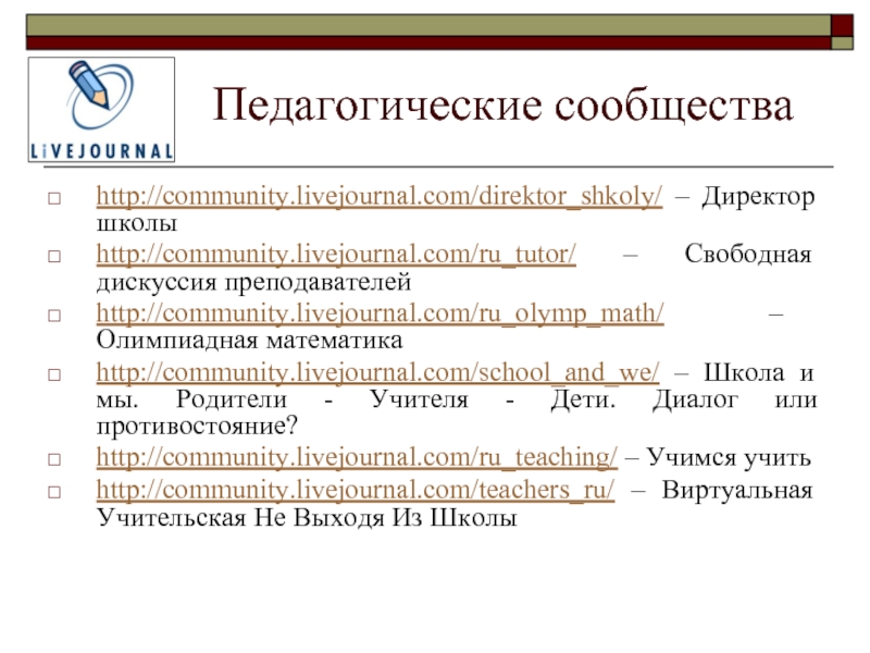 Педагогические сообщества http://community.livejournal.com/direktor_shkoly/ – Директор школыhttp://community.livejournal.com/ru_tutor/ – Свободная дискуссия преподавателейhttp://community.livejournal.com/ru_olymp_math/ –