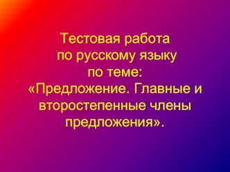 Тестовая работа по русскому языкупо теме: Предложение. Главные и второстепенные члены предложения.