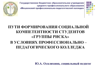 ПУТИ ФОРМИРОВАНИЯ СОЦИАЛЬНОЙ КОМПЕТЕНТНОСТИ СТУДЕНТОВ ГРУППЫ РИСКА 
В УСЛОВИЯХ ПРОФЕССИОНАЛЬНО – ПЕДАГОГИЧЕСКОГО КОЛЛЕДЖА


Ю.А. Осалихина, социальный педагог