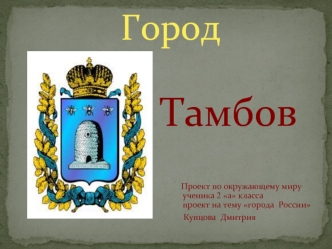 Тамбов

                  Проект по окружающему миру               ученика 2 а класса               проект на тему города  России
                   Купцова  Дмитрия