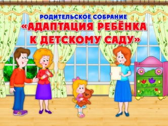 Адаптация ребенка к детскому саду. Родительское собрание