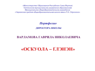 Портфолио
 ДИРЕКТОРА ШКОЛЫ

 ВАРЛАМОВА ГАВРИЛА НИКОЛАЕВИЧА

ОСКУОЛА – ҐЛЭНЭН