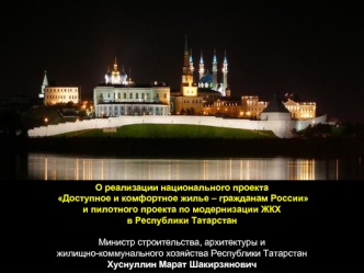 О реализации национального проекта
 Доступное и комфортное жилье – гражданам России 
и пилотного проекта по модернизации ЖКХ 
в Республики Татарстан

Министр строительства, архитектуры и 
жилищно-коммунального хозяйства Республики Татарстан
Хуснуллин Мара