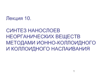 Синтез нанослоев неорганических веществ методами ионно-коллоидного и коллоидного наслаивания. (Лекция 10)