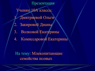 Презентация
 Учениц 10А класса: 
Дмитриевой Ольги 
Закировой Дианы
 Волковой Екатерины
 Комиссаровой Екатерины
 
На тему: Млекопитающие семейства псовых