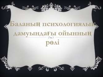 Баланың психологиялық дамуындағы ойынның рәлі