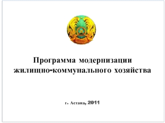 Программа модернизации 
жилищно-коммунального хозяйства



г. Астана, 2011