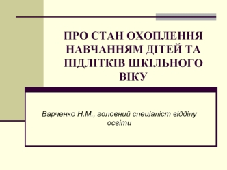 ПРО СТАН ОХОПЛЕННЯНАВЧАННЯМ ДІТЕЙ ТА ПІДЛІТКІВ ШКІЛЬНОГО ВІКУ