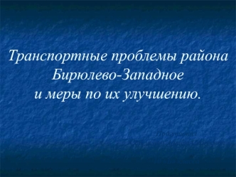 Транспортные проблемы района Бирюлево-Западноеи меры по их улучшению.