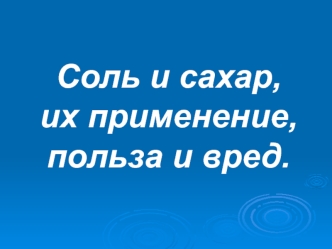 Соль и сахар, их применение, польза и вред.
